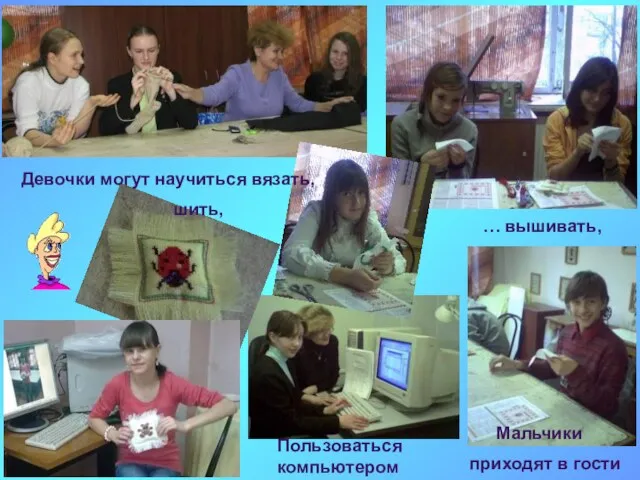 Девочки могут научиться вязать, шить, … вышивать, Пользоваться компьютером Мальчики приходят в гости