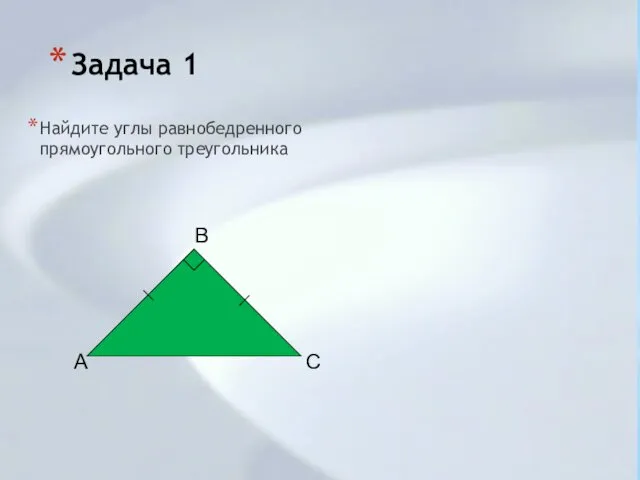 Задача 1 Найдите углы равнобедренного прямоугольного треугольника B A C