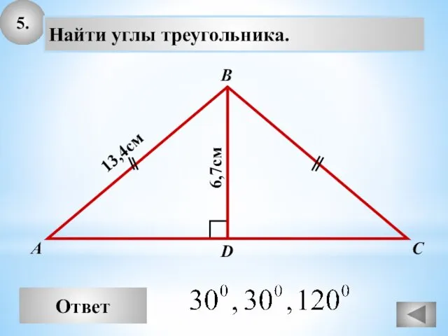 5. Ответ А В С Найти углы треугольника. 13,4см D 6,7см