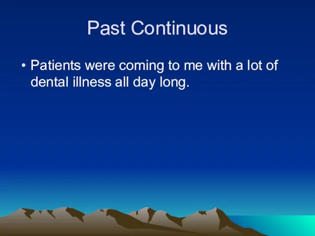 Past Continuous Patients were coming to me with a lot of dental illness all day long.