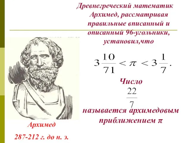 Древнегреческий математик Архимед, рассматривая правильные вписанный и описанный 96-угольники, установил,что