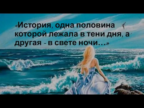 «История, одна половина которой лежала в тени дня, а другая - в свете ночи…»