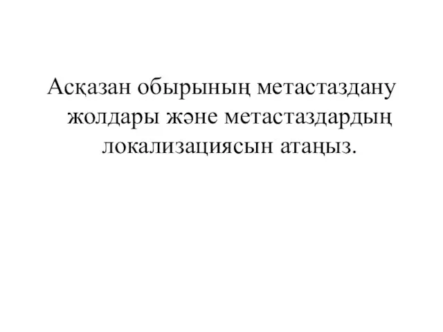 Асқазан обырының метастаздану жолдары және метастаздардың локализациясын атаңыз.