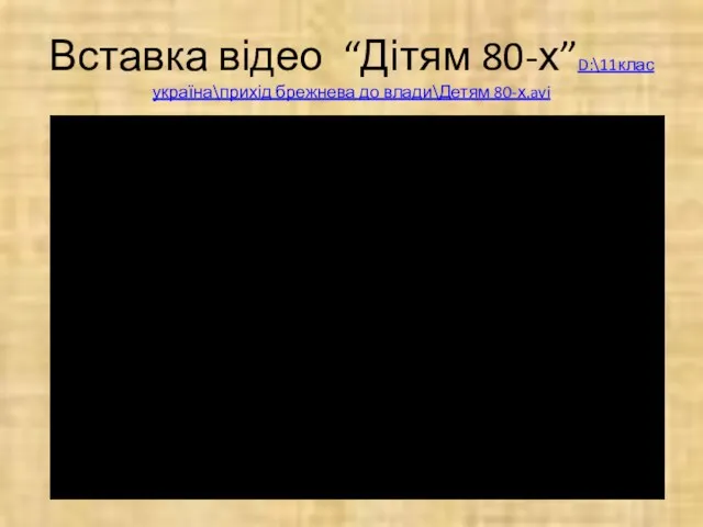 Вставка відео “Дітям 80-х”D:\11клас україна\прихід брежнева до влади\Детям 80-х.avi