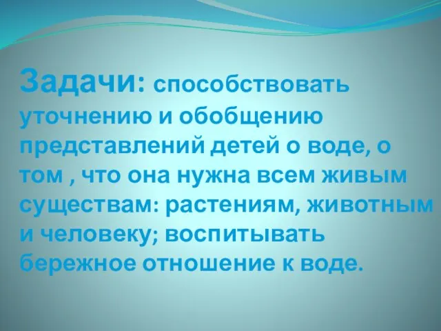 Задачи: способствовать уточнению и обобщению представлений детей о воде, о