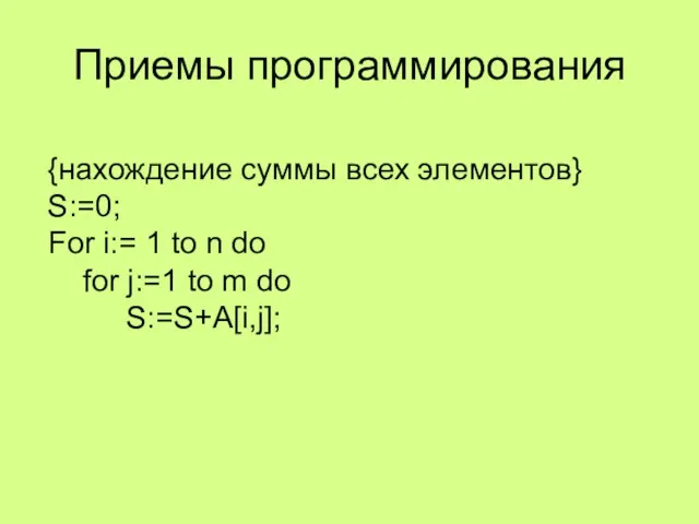 Приемы программирования {нахождение суммы всех элементов} S:=0; For i:= 1