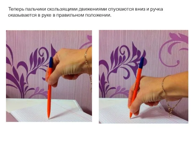 Теперь пальчики скользящими движениями спускаются вниз и ручка оказывается в руке в правильном положении.