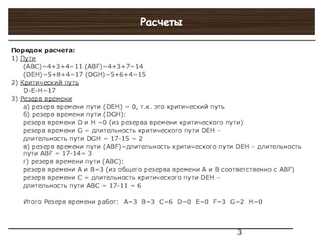 Расчеты Порядок расчета: 1) Пути (ABC)=4+3+4=11 (ABF)=4+3+7=14 (DEH)=5+8+4=17 (DGH)=5+6+4=15 2)