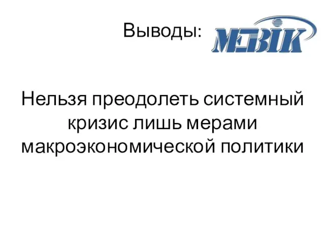 Выводы: Нельзя преодолеть системный кризис лишь мерами макроэкономической политики