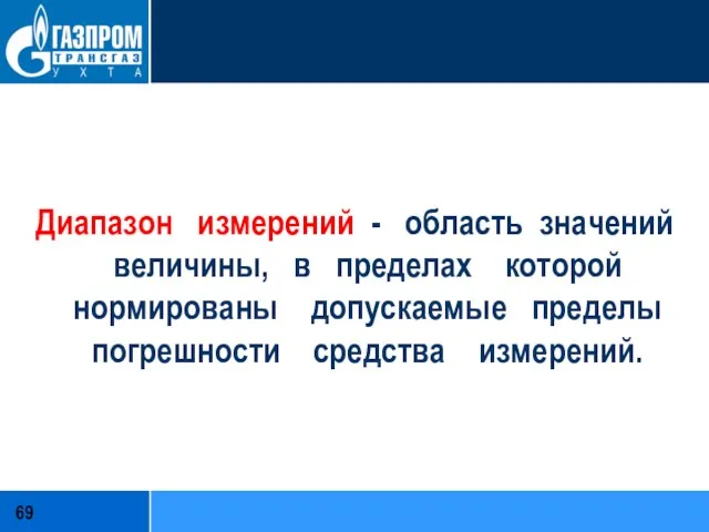 Диапазон измерений - область значений величины, в пределах которой нормированы допускаемые пределы погрешности средства измерений.