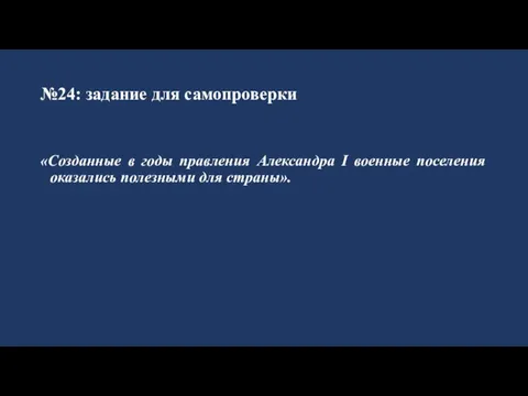 №24: задание для самопроверки «Созданные в годы правления Александра I военные поселения оказались полезными для страны».