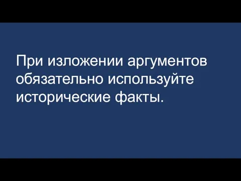 При изложении аргументов обязательно используйте исторические факты.