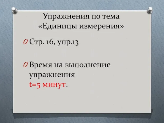 Упражнения по тема «Единицы измерения» Стр. 16, упр.13 Время на выполнение упражнения t=5 минут.