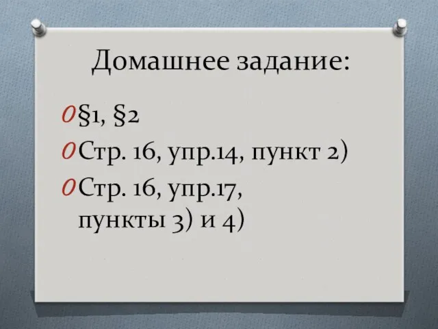 Домашнее задание: §1, §2 Стр. 16, упр.14, пункт 2) Стр. 16, упр.17, пункты 3) и 4)