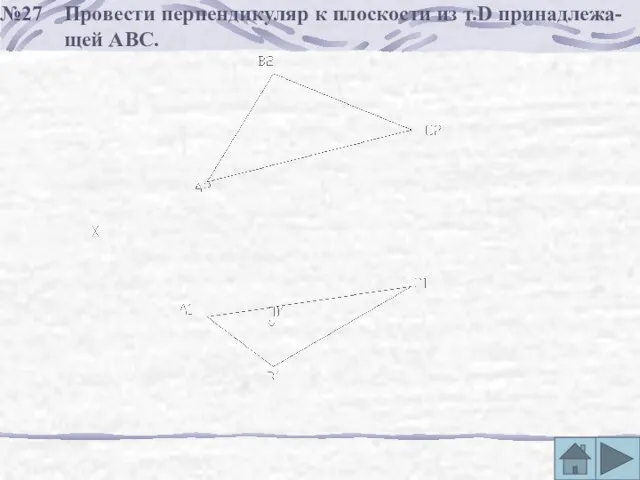 №27 Провести перпендикуляр к плоскости из т.D принадлежа- щей АВС.