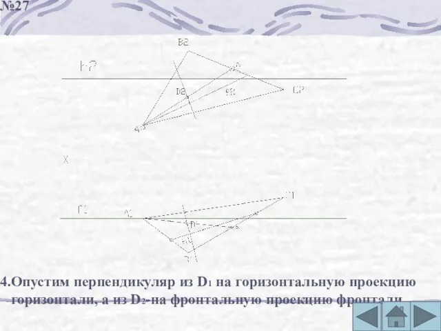 4.Опустим перпендикуляр из D1 на горизонтальную проекцию горизонтали, а из D2-на фронтальную проекцию фронтали. №27