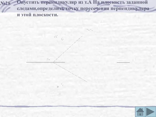 №28 Опустить перпендикуляр из т.А На плоскость заданной следами,определить точку пересечения перпендикуляра и этой плоскости.