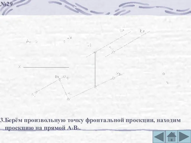 3.Берём произвольную точку фронтальной проекции, находим проекцию на прямой А1В1. №29