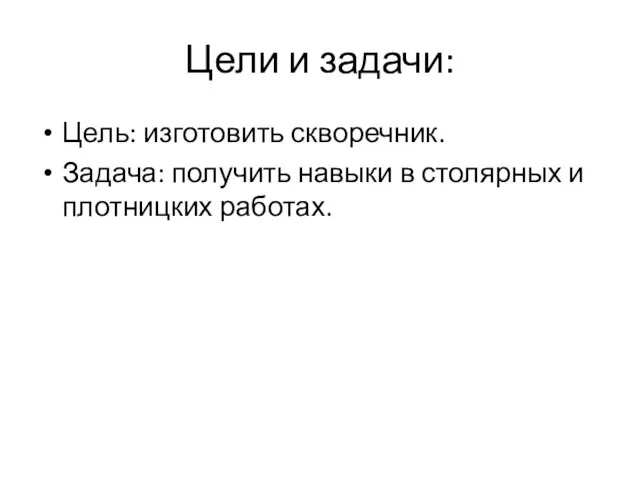 Цели и задачи: Цель: изготовить скворечник. Задача: получить навыки в столярных и плотницких работах.