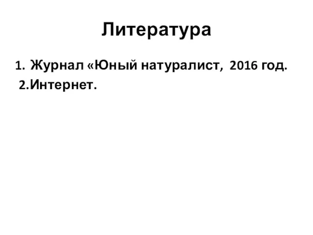 Литература Журнал «Юный натуралист, 2016 год. 2.Интернет.