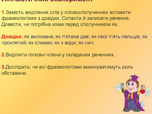 Лінгвістичний експеримент 1.Замість виділених слів у словосполученнях вставити фразеологізми з