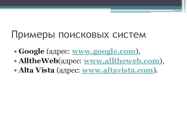 Примеры поисковых систем Google (адрес: www.google.com), AlltheWeb(адрес: www.alltheweb.com), Alta Vista (адрес: www.altavista.com).