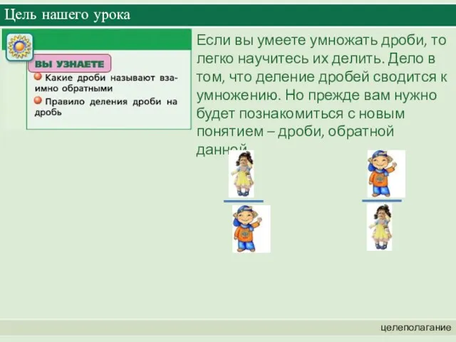 Цель нашего урока целеполагание Если вы умеете умножать дроби, то