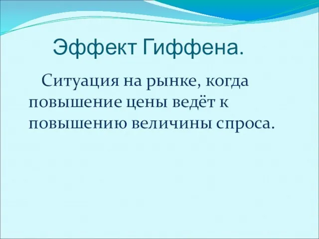 Эффект Гиффена. Ситуация на рынке, когда повышение цены ведёт к повышению величины спроса.