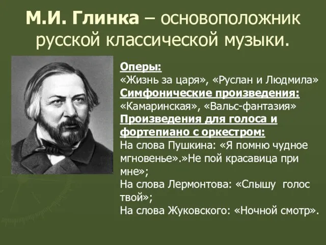 М.И. Глинка – основоположник русской классической музыки. Оперы: «Жизнь за царя», «Руслан и