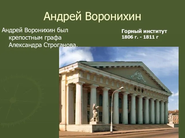 Андрей Воронихин Андрей Воронихин был крепостным графа Александра Строганова. Горный институт 1806 г. - 1811 г