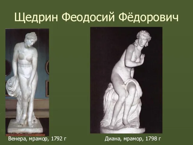 Щедрин Феодосий Фёдорович Венера, мрамор, 1792 г Диана, мрамор, 1798 г