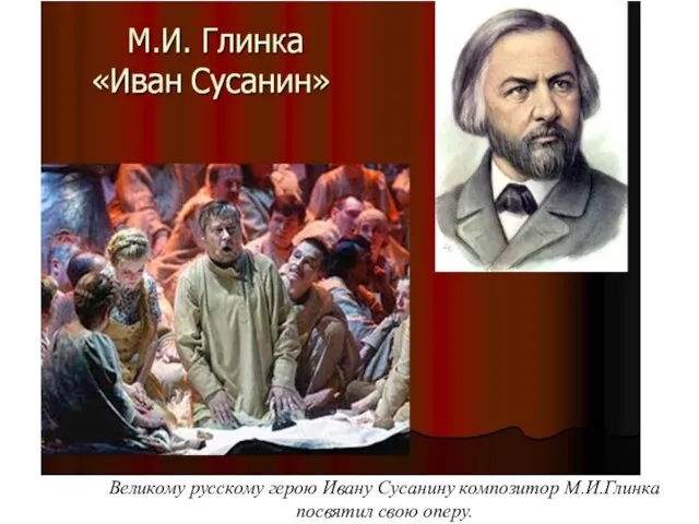 Великому русскому герою Ивану Сусанину композитор М.И.Глинка посвятил свою оперу.