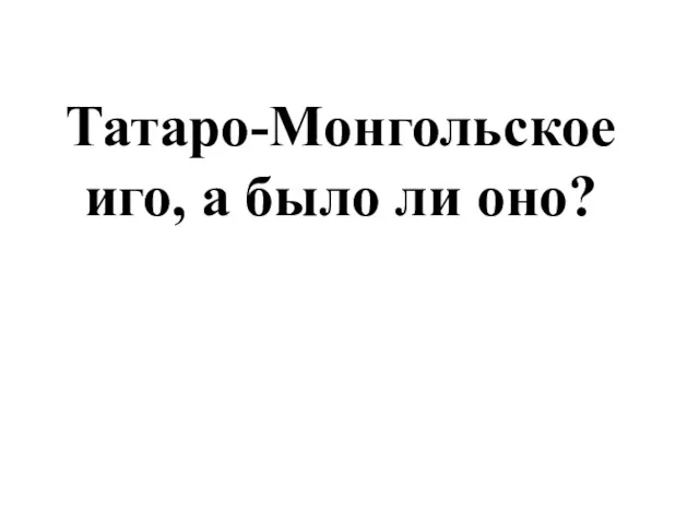 Татаро-Монгольское иго, а было ли оно?