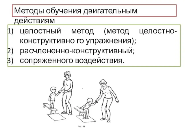 Методы обучения двигательным действиям целостный метод (метод целостно-конструктивно го упражнения); расчлененно-конструктивный; сопряженного воздействия.