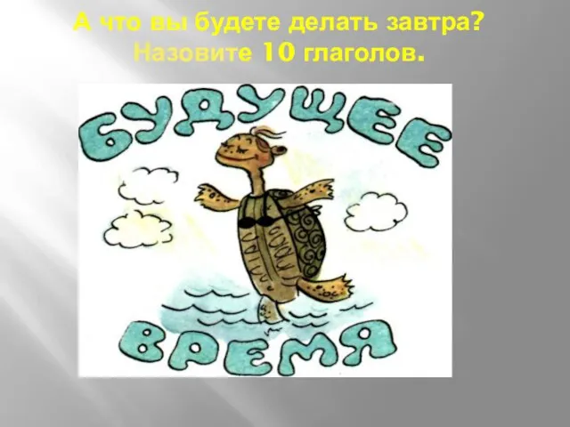 А что вы будете делать завтра? Назовите 10 глаголов.