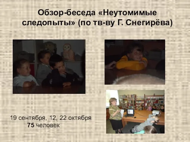 Обзор-беседа «Неутомимые следопыты» (по тв-ву Г. Снегирёва) 19 сентября, 12, 22 октября 75 человек