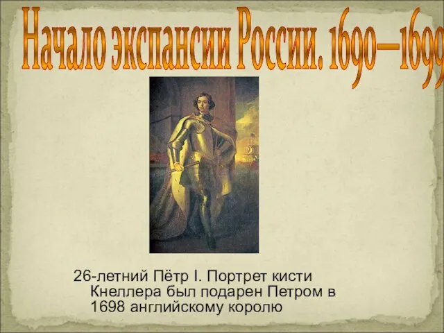 Начало экспансии России. 1690—1699 26-летний Пётр I. Портрет кисти Кнеллера был подарен Петром