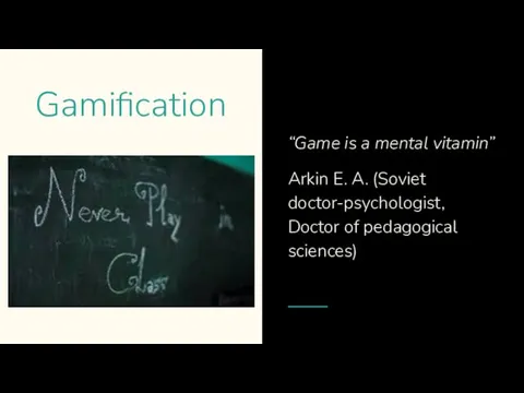 Gamification “Game is a mental vitamin” Arkin E. A. (Soviet doctor-psychologist, Doctor of pedagogical sciences)