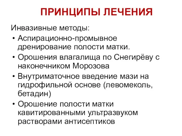 ПРИНЦИПЫ ЛЕЧЕНИЯ Инвазивные методы: Аспирационно-промывное дренирование полости матки. Орошения влагалища