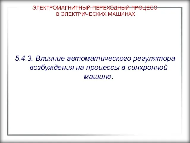 ЭЛЕКТРОМАГНИТНЫЙ ПЕРЕХОДНЫЙ ПРОЦЕСС В ЭЛЕКТРИЧЕСКИХ МАШИНАХ 5.4.3. Влияние автоматического регулятора возбуждения на процессы в синхронной машине.