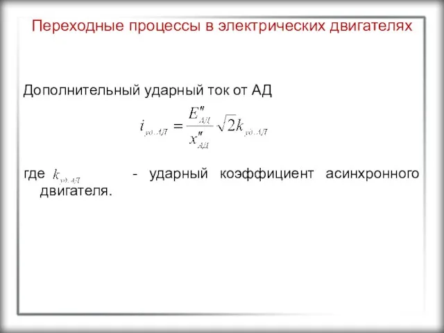 Переходные процессы в электрических двигателях Дополнительный ударный ток от АД где - ударный коэффициент асинхронного двигателя.