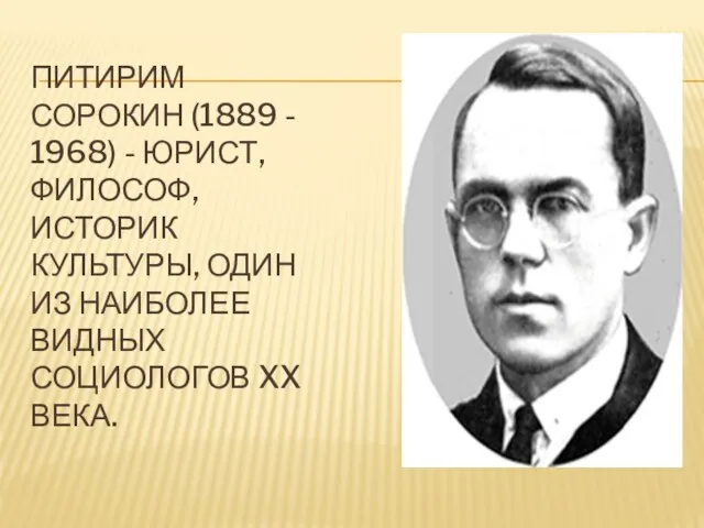 ПИТИРИМ СОРОКИН (1889 - 1968) - ЮРИСТ, ФИЛОСОФ, ИСТОРИК КУЛЬТУРЫ,