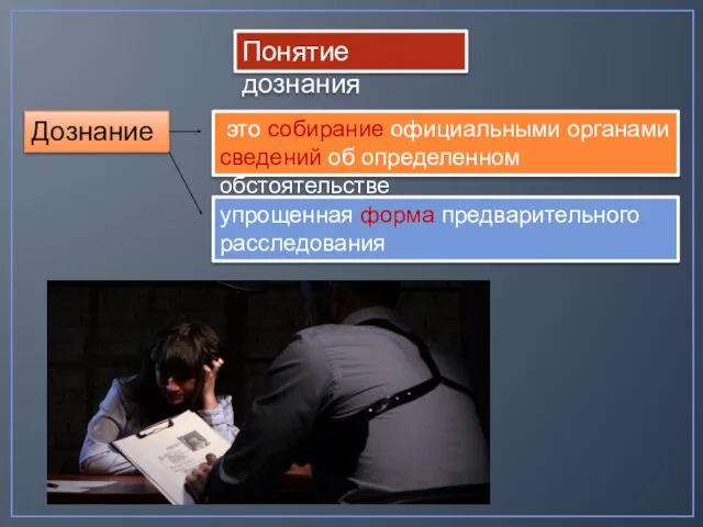 Понятие дознания Дознание это собирание официальными органами сведений об определенном обстоятельстве упрощенная форма предварительного расследования