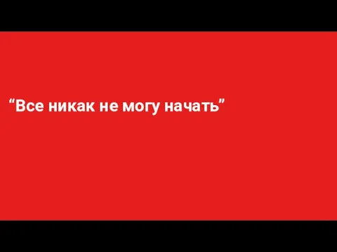 “Все никак не могу начать”