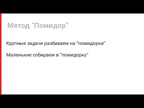 Крупные задачи разбиваем на “помидорки” Маленькие собираем в “помидорку” Метод “Помидор”