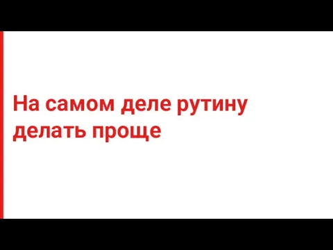 На самом деле рутину делать проще