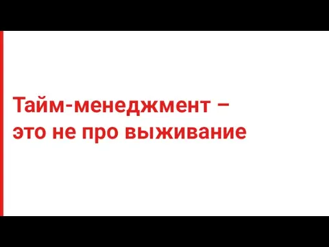 Тайм-менеджмент – это не про выживание