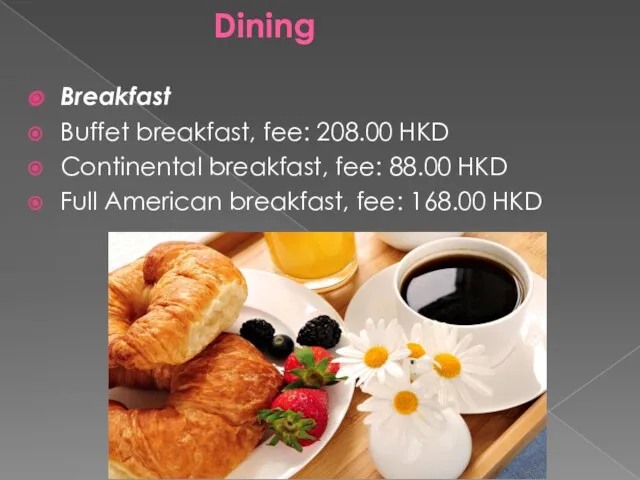 Dining Breakfast Buffet breakfast, fee: 208.00 HKD Continental breakfast, fee: