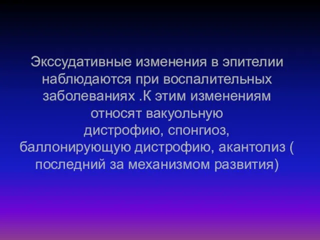 Экссудативные изменения в эпителии наблюдаются при воспалительных заболеваниях .К этим