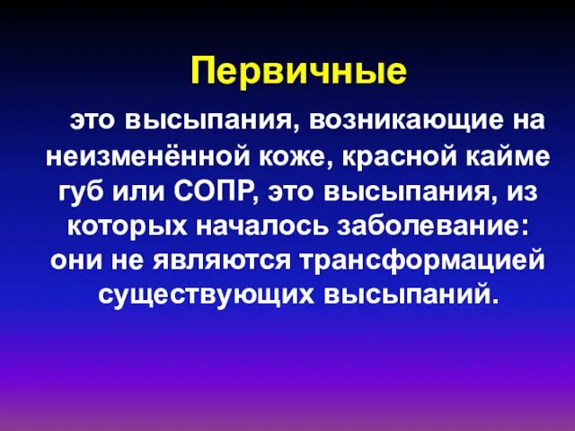 Первичные это высыпания, возникающие на неизменённой коже, красной кайме губ